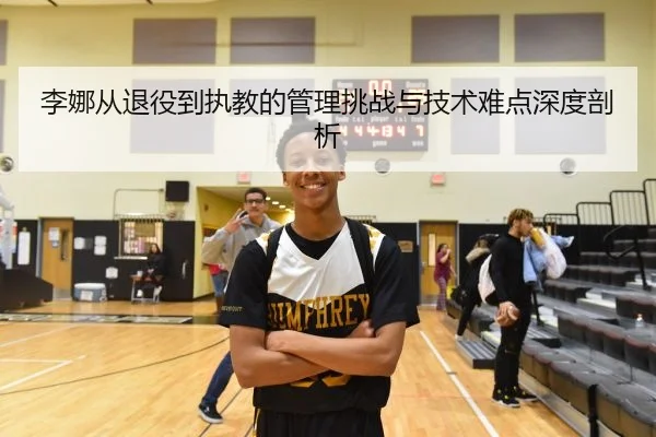 李娜从退役到执教的管理挑战与技术难点深度剖析