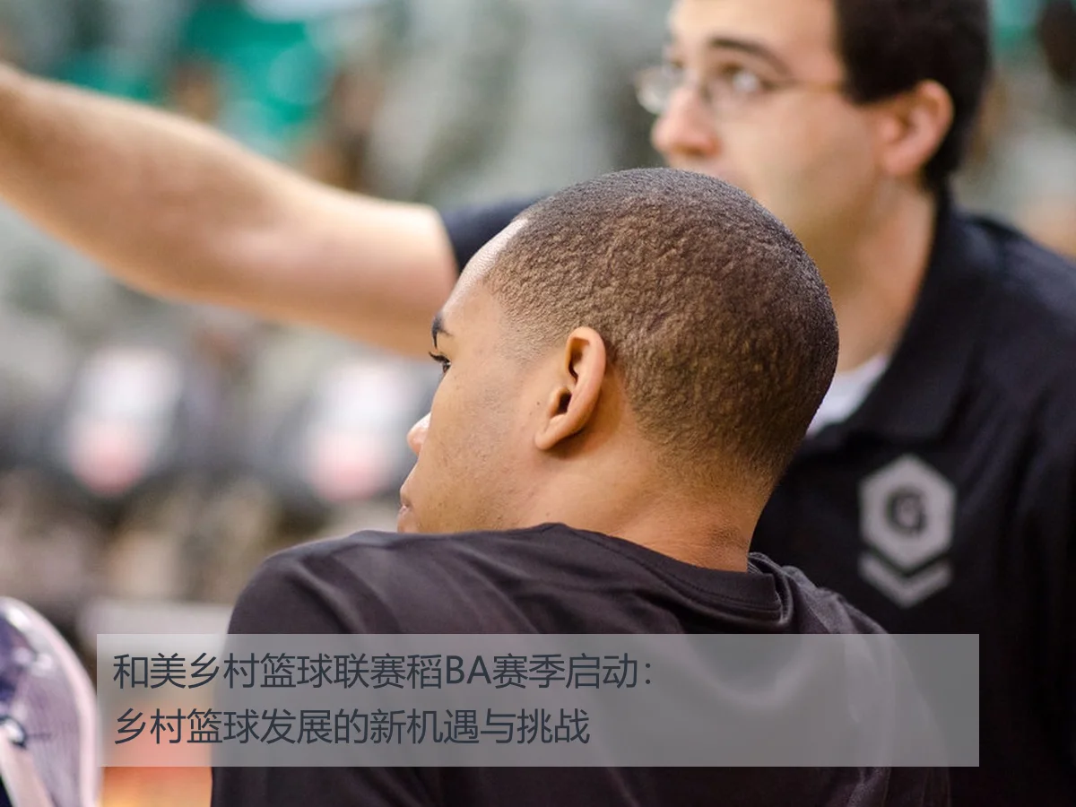 和美乡村篮球联赛稻BA赛季启动：乡村篮球发展的新机遇与挑战