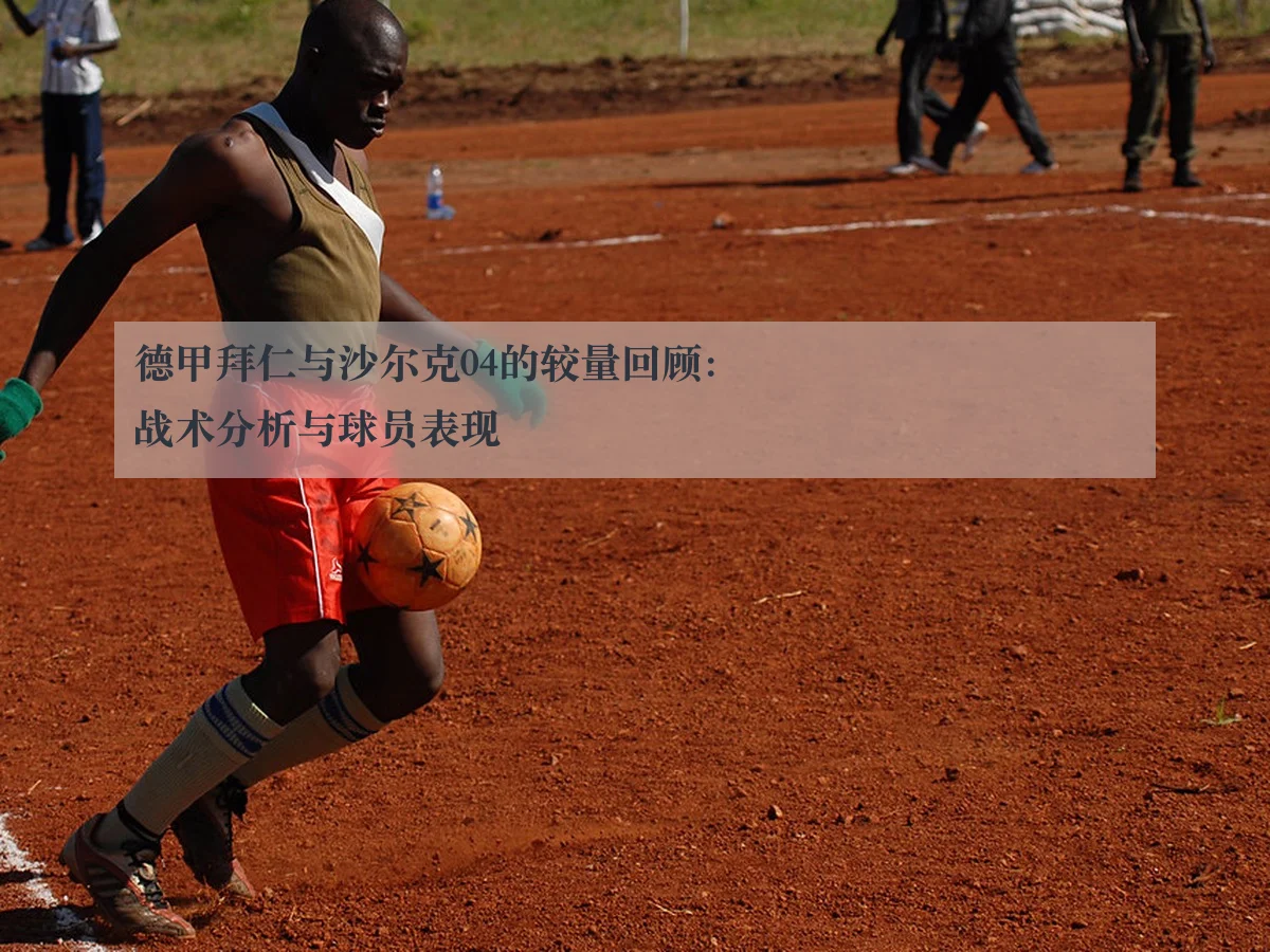 德甲拜仁与沙尔克04的较量回顾:战术分析与球员表现